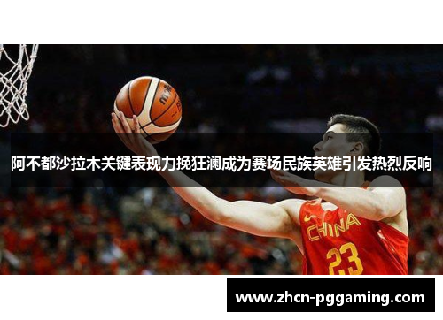 阿不都沙拉木关键表现力挽狂澜成为赛场民族英雄引发热烈反响