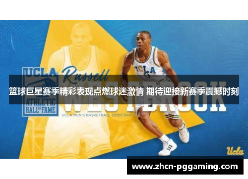 篮球巨星赛季精彩表现点燃球迷激情 期待迎接新赛季震撼时刻