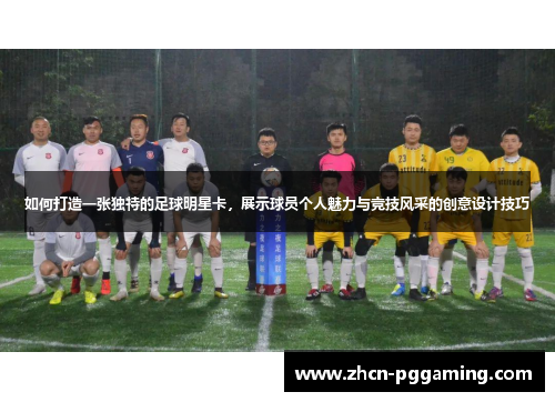 如何打造一张独特的足球明星卡，展示球员个人魅力与竞技风采的创意设计技巧
