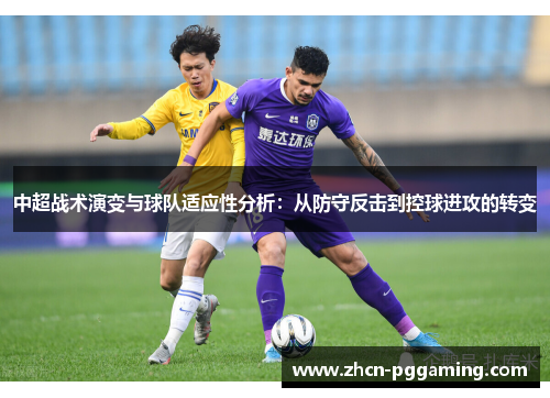 中超战术演变与球队适应性分析：从防守反击到控球进攻的转变