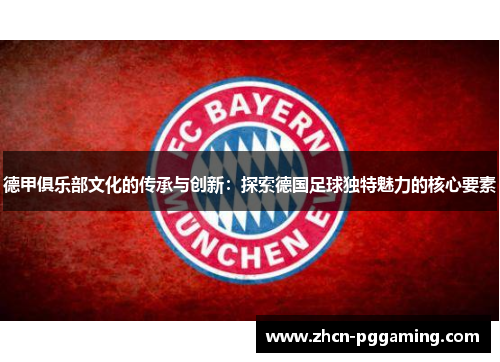 德甲俱乐部文化的传承与创新：探索德国足球独特魅力的核心要素