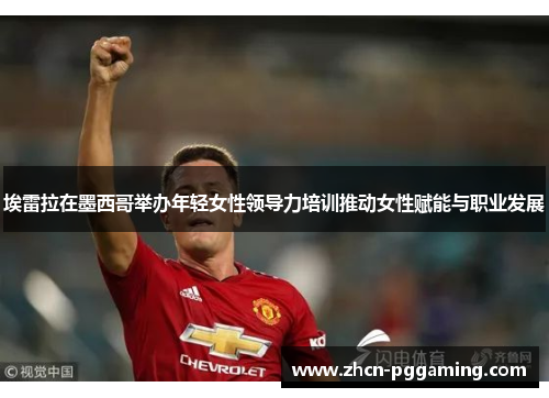 埃雷拉在墨西哥举办年轻女性领导力培训推动女性赋能与职业发展