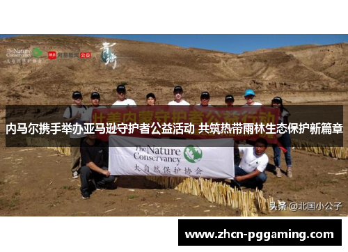 内马尔携手举办亚马逊守护者公益活动 共筑热带雨林生态保护新篇章