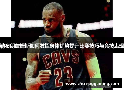 勒布朗詹姆斯如何发挥身体优势提升比赛技巧与竞技表现