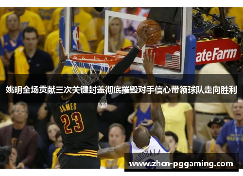 姚明全场贡献三次关键封盖彻底摧毁对手信心带领球队走向胜利