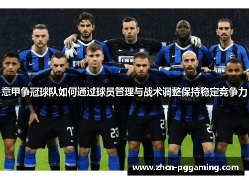 意甲争冠球队如何通过球员管理与战术调整保持稳定竞争力