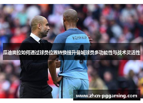 瓜迪奥拉如何通过球员位置转换提升曼城球员多功能性与战术灵活性