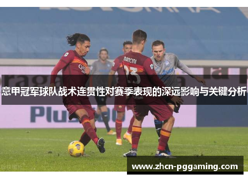 意甲冠军球队战术连贯性对赛季表现的深远影响与关键分析