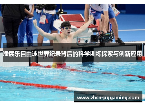 潘展乐自由泳世界纪录背后的科学训练探索与创新应用