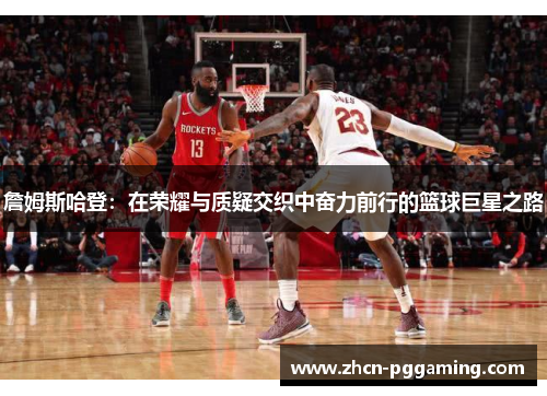 詹姆斯哈登：在荣耀与质疑交织中奋力前行的篮球巨星之路