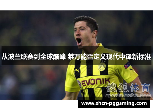 从波兰联赛到全球巅峰 莱万能否定义现代中锋新标准