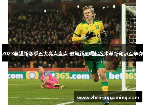 2023英超新赛季五大亮点盘点 聚焦新星崛起战术革新和冠军争夺