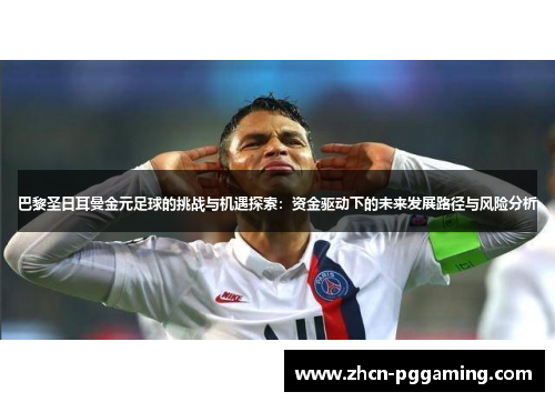 巴黎圣日耳曼金元足球的挑战与机遇探索：资金驱动下的未来发展路径与风险分析