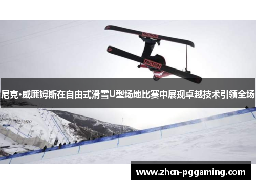 尼克·威廉姆斯在自由式滑雪U型场地比赛中展现卓越技术引领全场