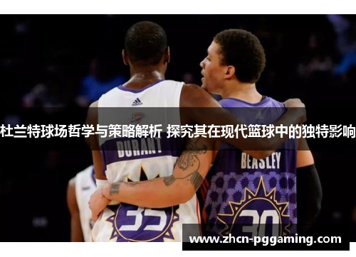 杜兰特球场哲学与策略解析 探究其在现代篮球中的独特影响