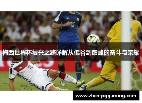 梅西世界杯复兴之路详解从低谷到巅峰的奋斗与荣耀