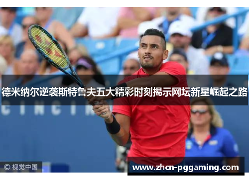 德米纳尔逆袭斯特鲁夫五大精彩时刻揭示网坛新星崛起之路