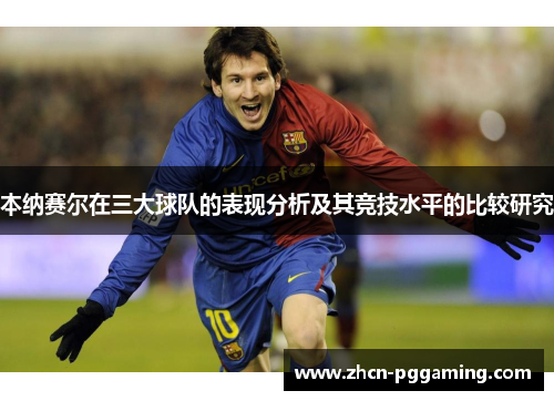 本纳赛尔在三大球队的表现分析及其竞技水平的比较研究