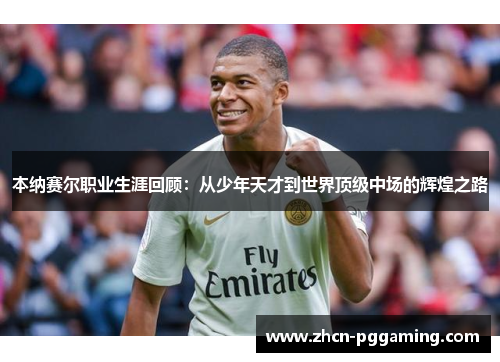 本纳赛尔职业生涯回顾：从少年天才到世界顶级中场的辉煌之路