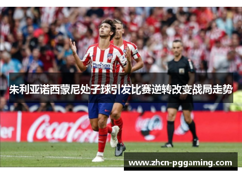 朱利亚诺西蒙尼处子球引发比赛逆转改变战局走势