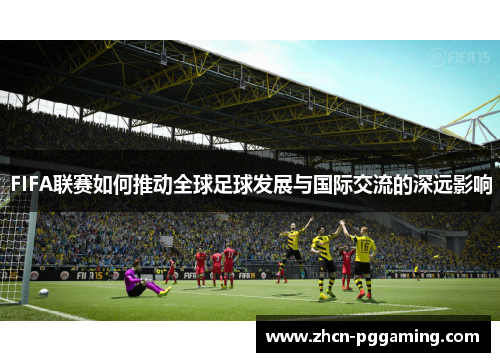 FIFA联赛如何推动全球足球发展与国际交流的深远影响
