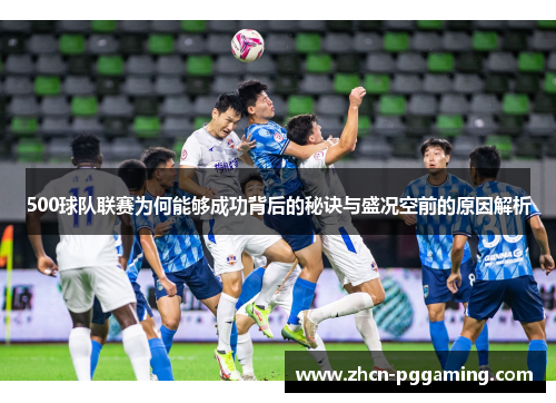 500球队联赛为何能够成功背后的秘诀与盛况空前的原因解析