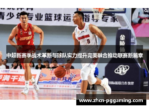 中超新赛季战术革新与球队实力提升完美融合推动联赛新篇章