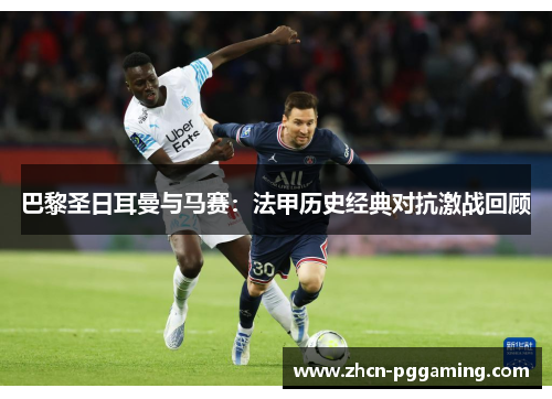 巴黎圣日耳曼与马赛：法甲历史经典对抗激战回顾