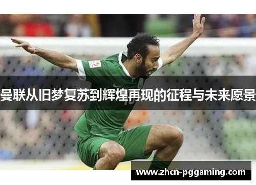 曼联从旧梦复苏到辉煌再现的征程与未来愿景