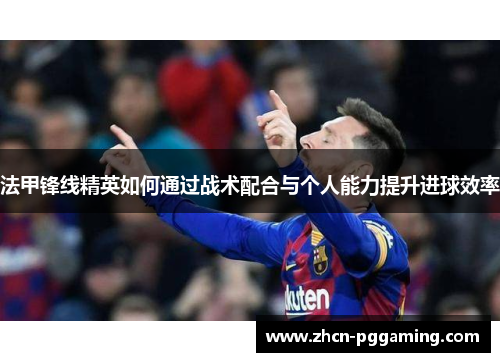 法甲锋线精英如何通过战术配合与个人能力提升进球效率