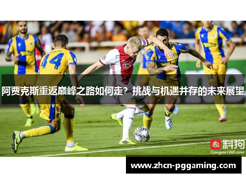 阿贾克斯重返巅峰之路如何走？挑战与机遇并存的未来展望