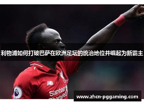 利物浦如何打破巴萨在欧洲足坛的统治地位并崛起为新霸主