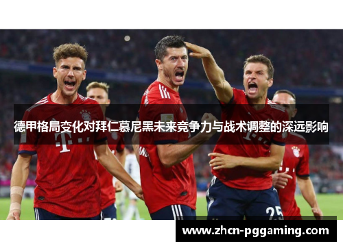 德甲格局变化对拜仁慕尼黑未来竞争力与战术调整的深远影响