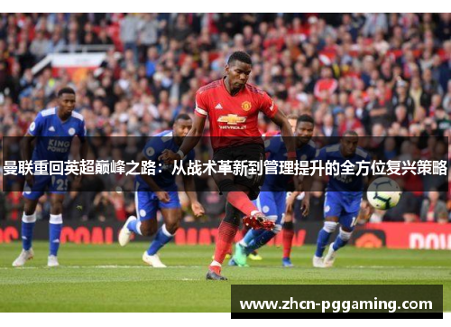 曼联重回英超巅峰之路：从战术革新到管理提升的全方位复兴策略