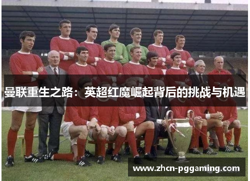 曼联重生之路：英超红魔崛起背后的挑战与机遇
