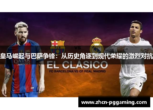 皇马崛起与巴萨争锋：从历史角逐到现代荣耀的激烈对抗