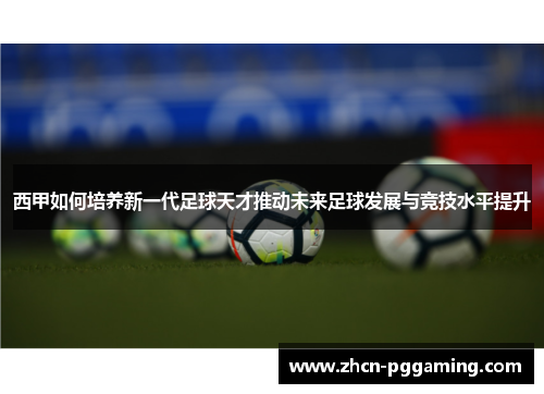 西甲如何培养新一代足球天才推动未来足球发展与竞技水平提升