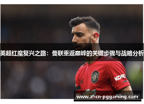 英超红魔复兴之路：曼联重返巅峰的关键步骤与战略分析