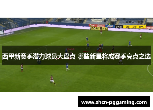 西甲新赛季潜力球员大盘点 哪些新星将成赛季亮点之选