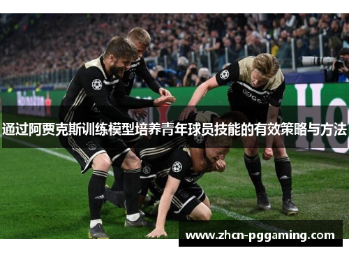 通过阿贾克斯训练模型培养青年球员技能的有效策略与方法
