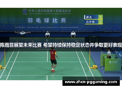 陈雨菲展望未来比赛 希望持续保持稳定状态并争取更好表现