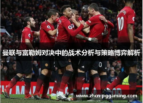 曼联与富勒姆对决中的战术分析与策略博弈解析