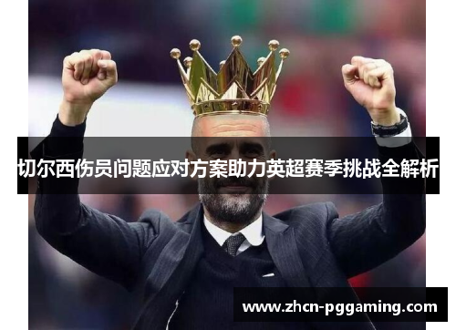 切尔西伤员问题应对方案助力英超赛季挑战全解析