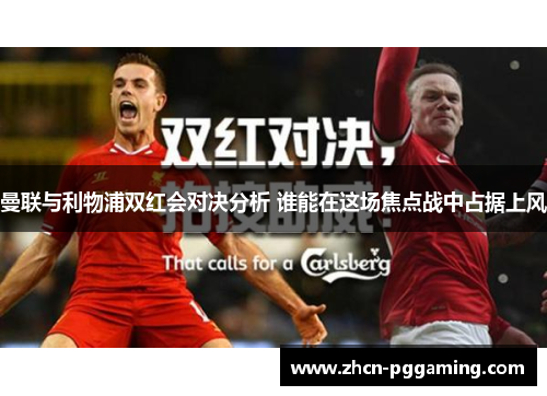 曼联与利物浦双红会对决分析 谁能在这场焦点战中占据上风