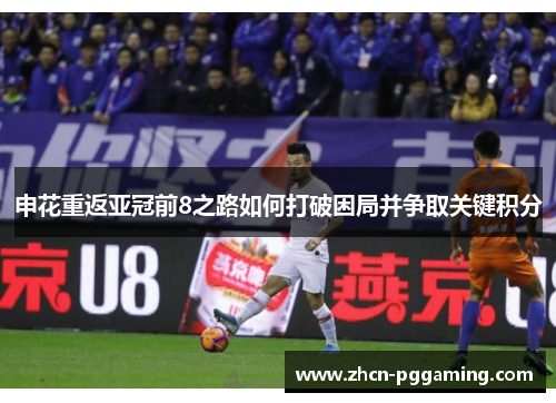 申花重返亚冠前8之路如何打破困局并争取关键积分