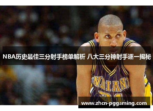 NBA历史最佳三分射手榜单解析 八大三分神射手逐一揭秘