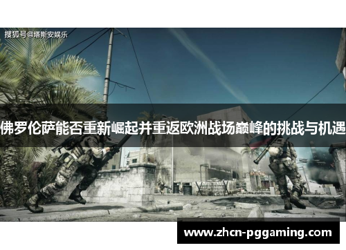 佛罗伦萨能否重新崛起并重返欧洲战场巅峰的挑战与机遇