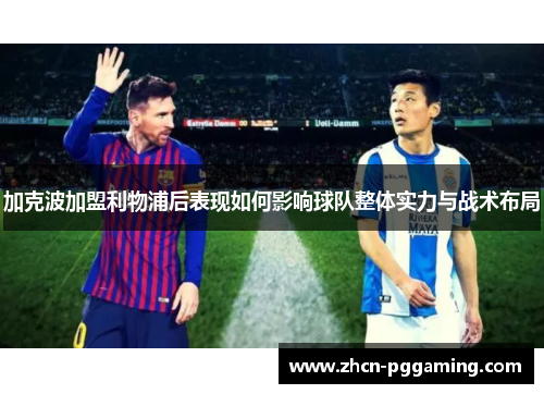 加克波加盟利物浦后表现如何影响球队整体实力与战术布局