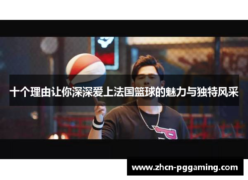 十个理由让你深深爱上法国篮球的魅力与独特风采