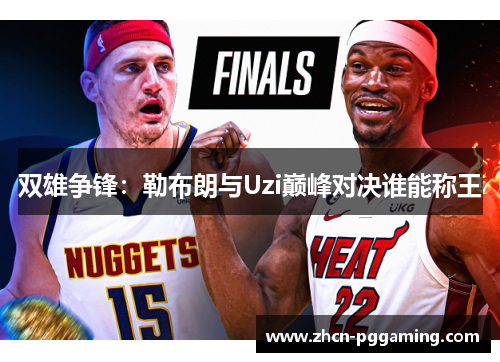 双雄争锋：勒布朗与Uzi巅峰对决谁能称王
